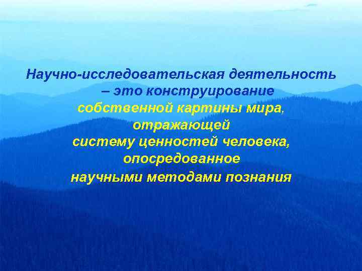 Научно-исследовательская деятельность – это конструирование собственной картины мира, отражающей систему ценностей человека, опосредованное научными