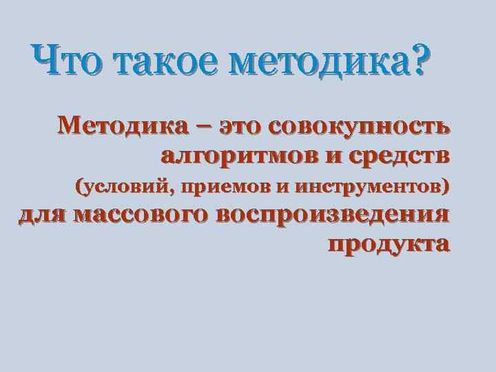 Что такое методика? Методика – это совокупность алгоритмов и средств (условий, приемов и инструментов)