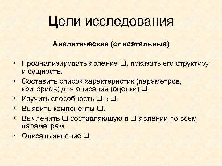 Цели исследования Аналитические (описательные) • Проанализировать явление , показать его структуру и сущность. •