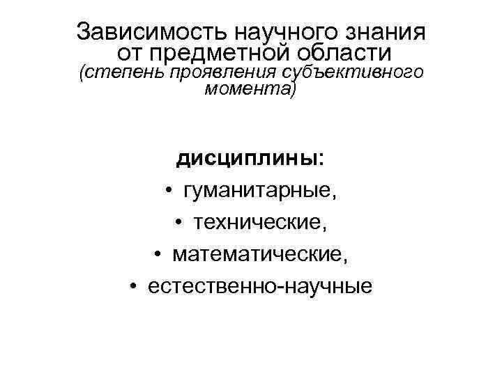 Зависимость научного знания от предметной области (степень проявления субъективного момента) дисциплины: • гуманитарные, •