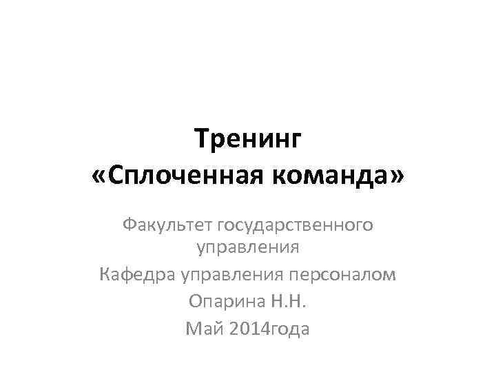 Тренинг «Сплоченная команда» Факультет государственного управления Кафедра управления персоналом Опарина Н. Н. Май 2014