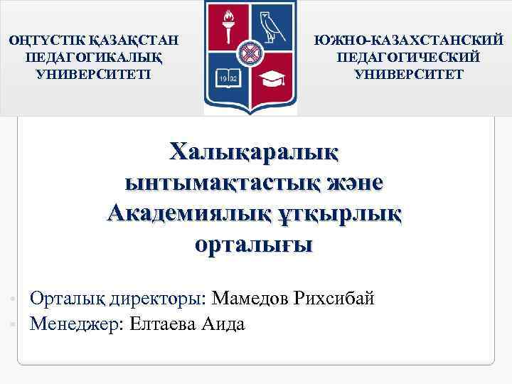 ОҢТҮСТІК ҚАЗАҚСТАН ПЕДАГОГИКАЛЫҚ УНИВЕРСИТЕТІ ЮЖНО-КАЗАХСТАНСКИЙ ПЕДАГОГИЧЕСКИЙ УНИВЕРСИТЕТ Халықаралық ынтымақтастық және Академиялық ұтқырлық орталығы Орталық