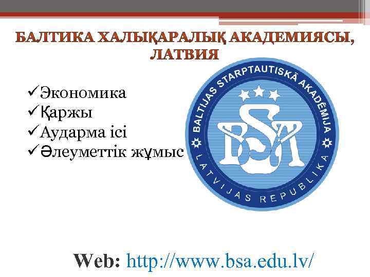üЭкономика üҚаржы üАударма ісі üӘлеуметтік жұмыс Web: http: //www. bsa. edu. lv/ 