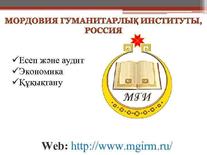 üЕсеп және аудит üЭкономика üҚұқықтану Web: http: //www. mgirm. ru/ 
