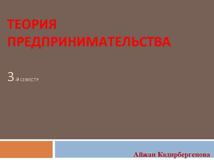 ТЕОРИЯ ПРЕДПРИНИМАТЕЛЬСТВА 3 -Й СЕМЕСТР Айжан Кадирбергенова 