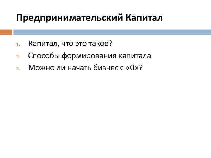 Предпринимательский Капитал 1. 2. 3. Капитал, что это такое? Способы формирования капитала Можно ли