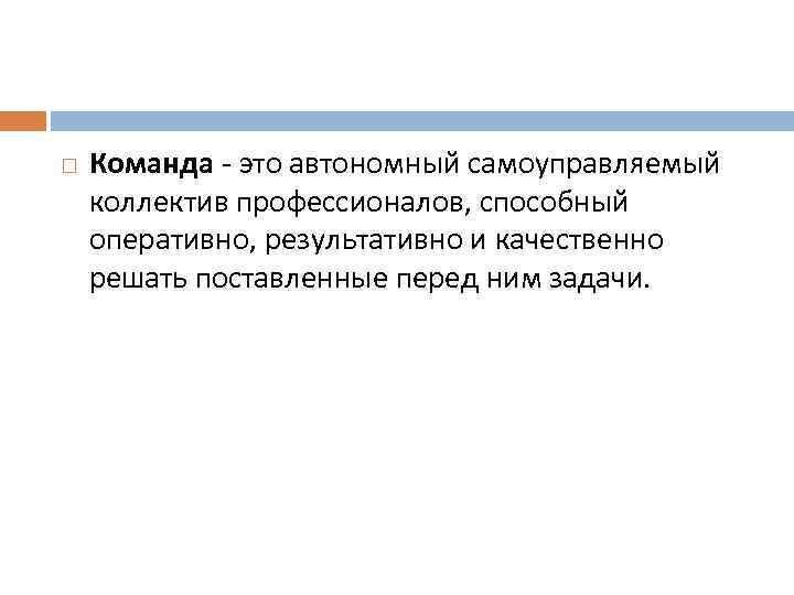  Команда - это автономный самоуправляемый коллектив профессионалов, способный оперативно, результативно и качественно решать