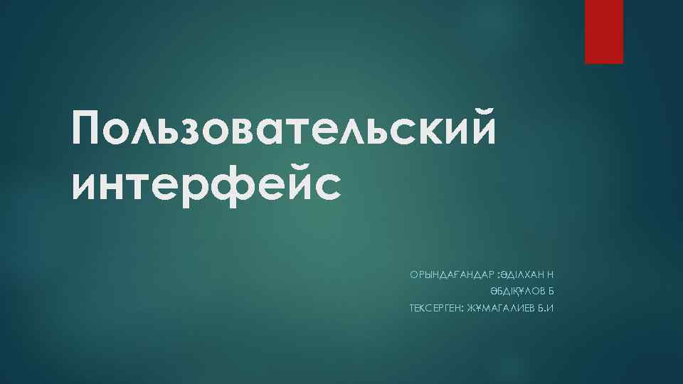 Пользовательский интерфейс ОРЫНДАҒАНДАР : ӘДІЛХАН Н ӘБДІҚҰЛОВ Б ТЕКСЕРГЕН: ЖҰМАГАЛИЕВ Б. И 