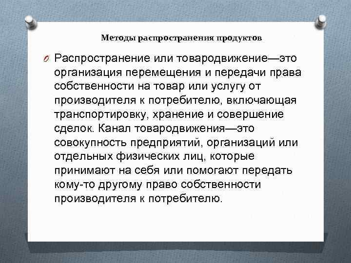 Методы распространения продуктов O Распространение или товародвижение—это организация перемещения и передачи права собственности на