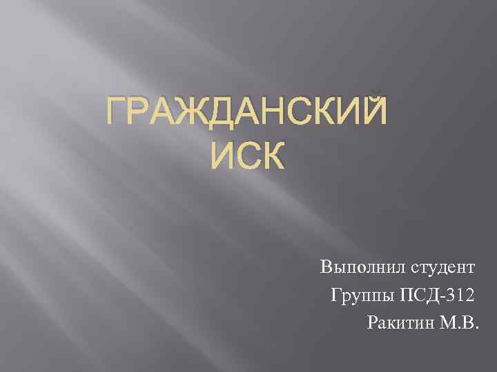 ГРАЖДАНСКИЙ ИСК Выполнил студент Группы ПСД-312 Ракитин М. В. 