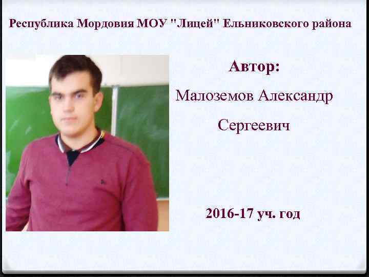 Республика Мордовия МОУ "Лицей" Ельниковского района Автор: Малоземов Александр Сергеевич 2016 17 уч. год