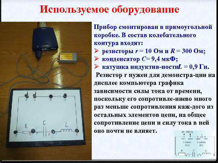 Используемое оборудование Прибор смонтирован в прямоугольной коробке. В состав колебательного контура входят: Ø резисторы