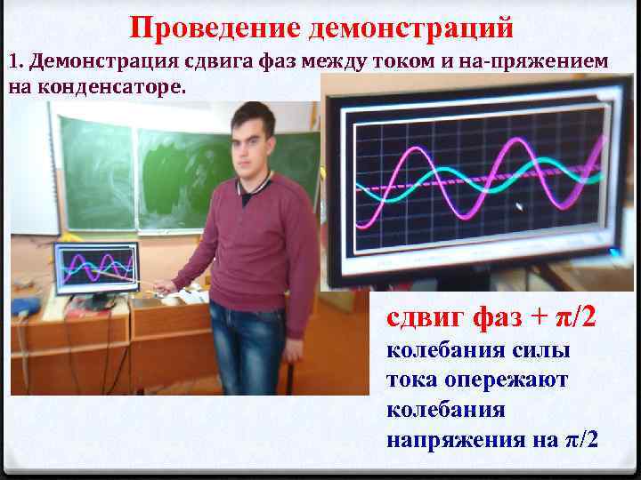 Проведение демонстраций 1. Демонстрация сдвига фаз между током и на пряжением на конденсаторе. сдвиг