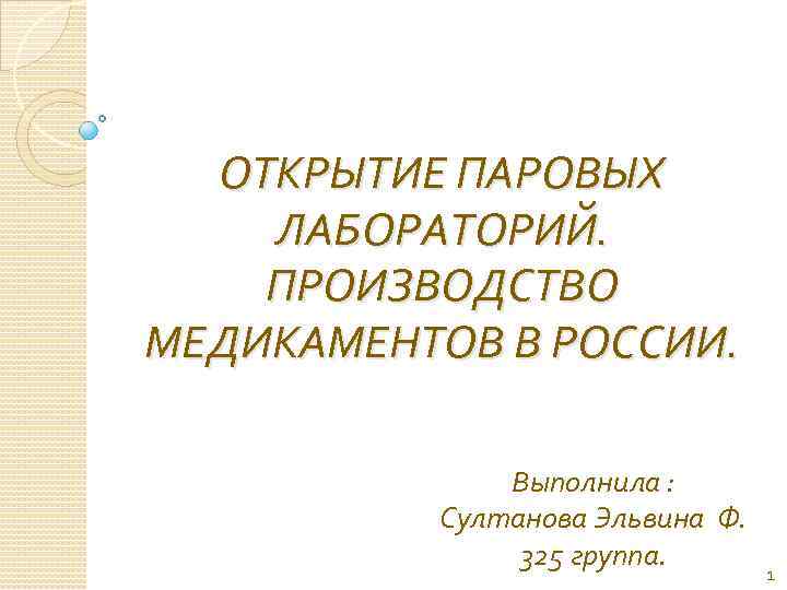 ОТКРЫТИЕ ПАРОВЫХ ЛАБОРАТОРИЙ. ПРОИЗВОДСТВО МЕДИКАМЕНТОВ В РОССИИ. Выполнила : Султанова Эльвина Ф. 325 группа.