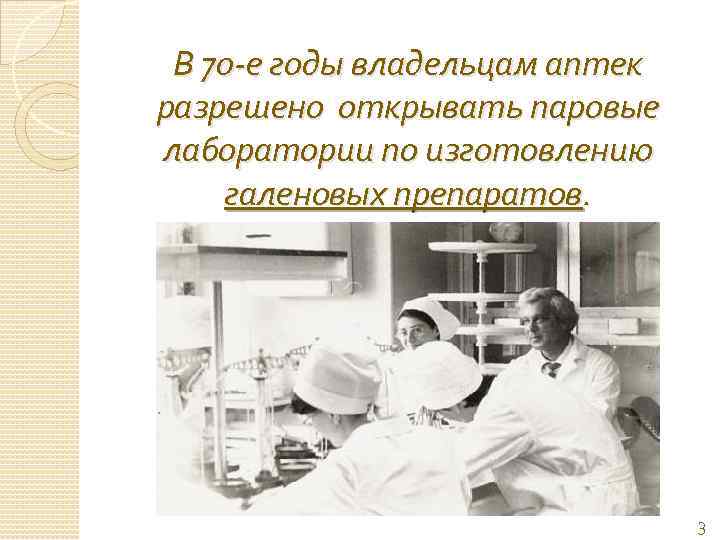 В 70 -е годы владельцам аптек разрешено открывать паровые лаборатории по изготовлению галеновых препаратов.