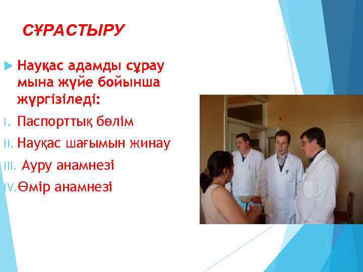 СҰРАСТЫРУ Науқас адамды сұрау мына жүйе бойынша жүргізіледі: I. Паспорттық бөлім II. Науқас III.