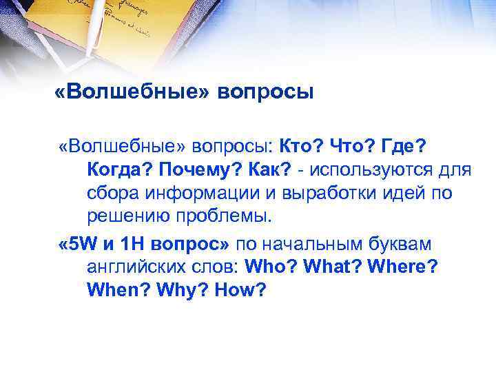  «Волшебные» вопросы: Кто? Что? Где? Когда? Почему? Как? - используются для сбора информации