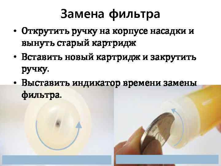 Замена фильтра • Открутить ручку на корпусе насадки и вынуть старый картридж • Вставить