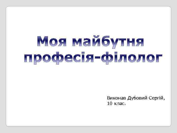 Виконав Дубовий Сергій, 10 клас. 