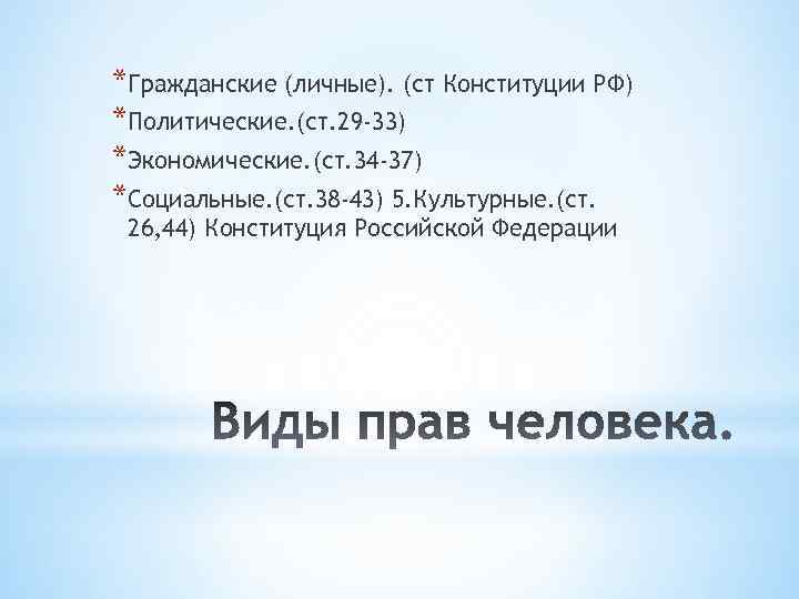 *Гражданские (личные). (ст Конституции РФ) *Политические. (ст. 29 -33) *Экономические. (ст. 34 -37) *Социальные.