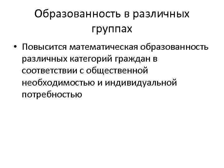 Образованность в различных группах • Повысится математическая образованность различных категорий граждан в соответствии с