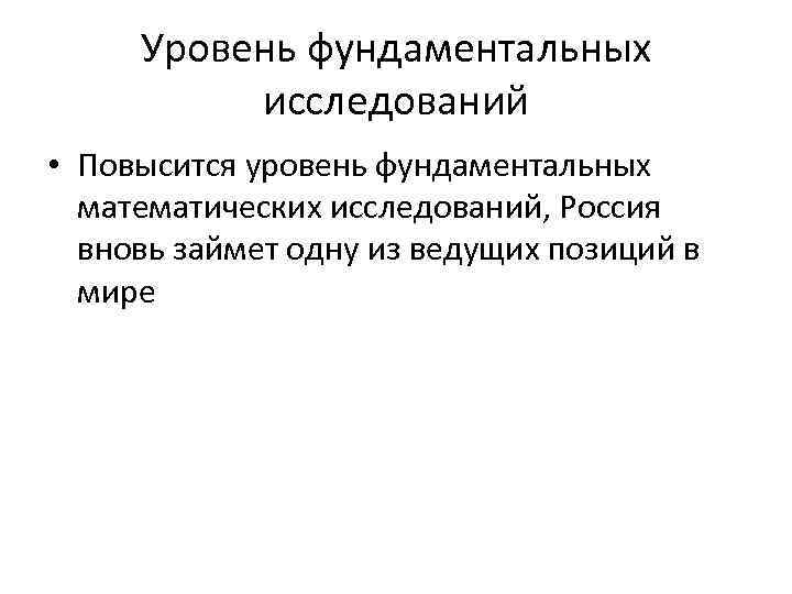 Уровень фундаментальных исследований • Повысится уровень фундаментальных математических исследований, Россия вновь займет одну из