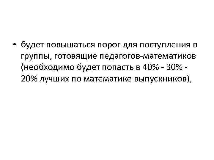  • будет повышаться порог для поступления в группы, готовящие педагогов-математиков (необходимо будет попасть