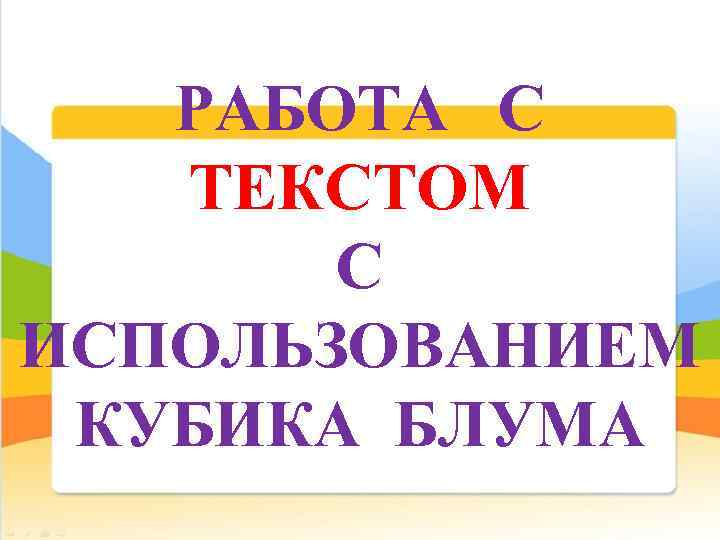  РАБОТА С ТЕКСТОМ С ИСПОЛЬЗОВАНИЕМ КУБИКА БЛУМА 