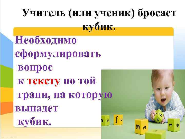 Учитель (или ученик) бросает кубик. Необходимо сформулировать вопрос к тексту по той грани, на
