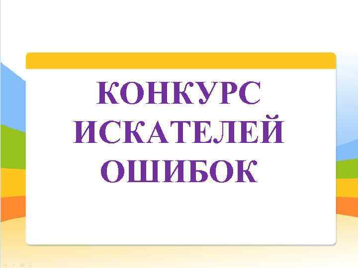  КОНКУРС ИСКАТЕЛЕЙ ОШИБОК 