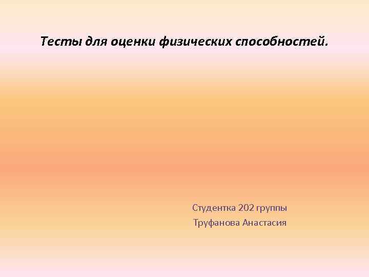 Тесты для оценки физических способностей. Студентка 202 группы Труфанова Анастасия 