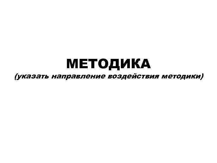 МЕТОДИКА (указать направление воздействия методики) 