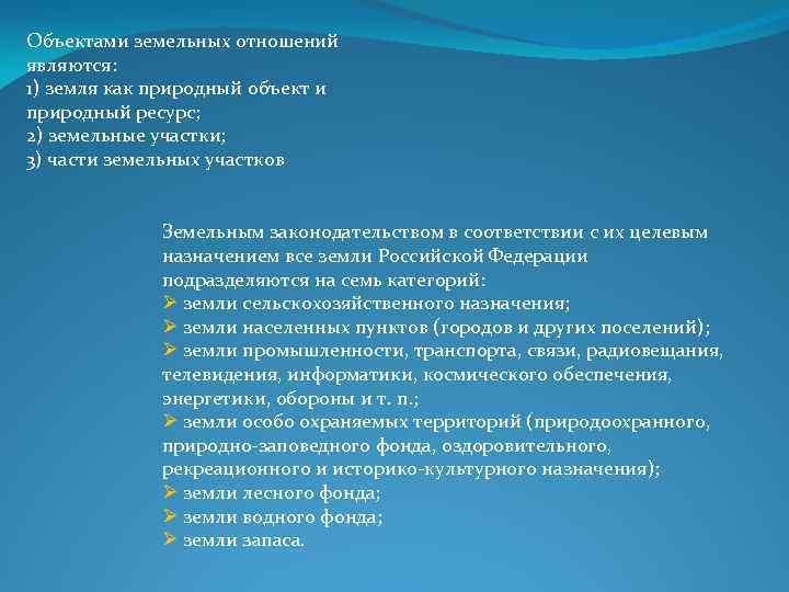 Объектами земельных отношений являются: 1) земля как природный объект и природный ресурс; 2) земельные