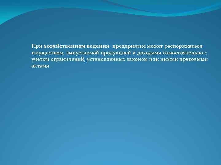 При хозяйственном ведении предприятие может распоряжаться имуществом, выпускаемой продукцией и доходами самостоятельно с учетом