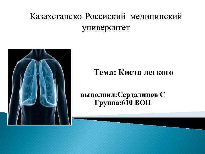 Казахстанско Россиский медицинский университет Тема: Киста легкого выполнил: Сердалинов С Группа: 610 ВОП 