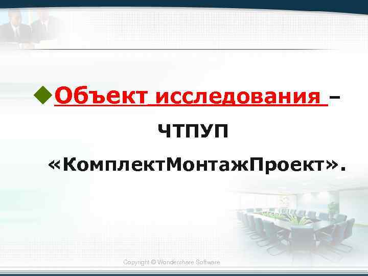 u. Объект исследования – ЧТПУП «Комплект. Монтаж. Проект» . Copyright © Wondershare Software 