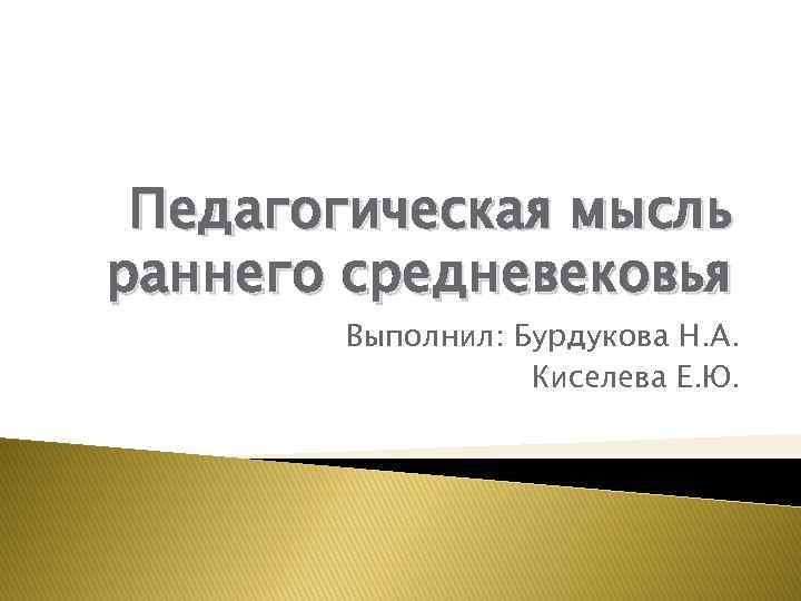 Педагогическая мысль раннего средневековья Выполнил: Бурдукова Н. А. Киселева Е. Ю. 