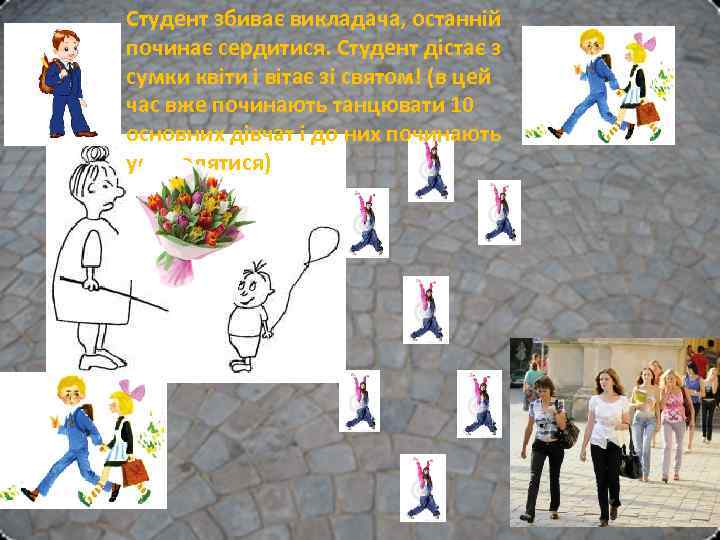 Студент збиває викладача, останній починає сердитися. Студент дістає з сумки квіти і вітає зі