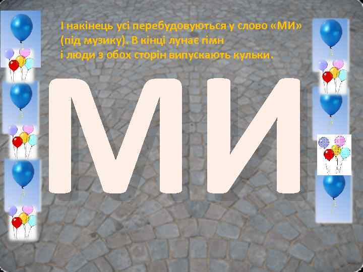 І накінець усі перебудовуються у слово «МИ» (під музику). В кінці лунає гімн і