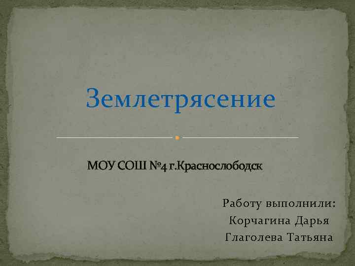 Землетрясение МОУ СОШ № 4 г. Краснослободск Работу выполнили: Корчагина Дарья Глаголева Татьяна 