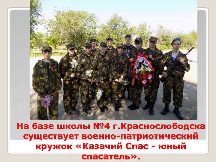 На базе школы № 4 г. Краснослободска существует военно-патриотический кружок «Казачий Спас - юный