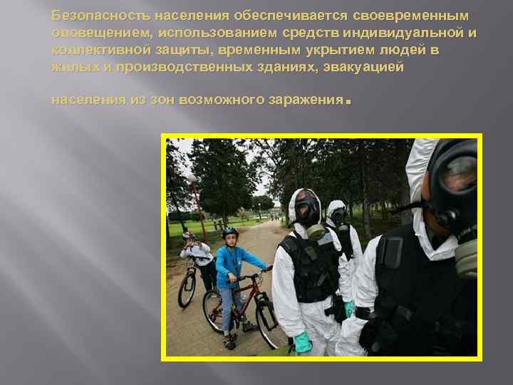 Безопасность населения обеспечивается своевременным оповещением, использованием средств индивидуальной и коллективной защиты, временным укрытием людей