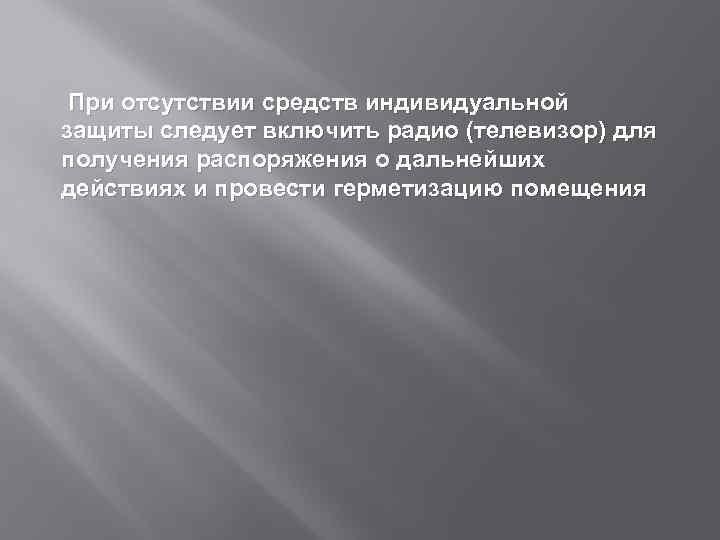  При отсутствии средств индивидуальной защиты следует включить радио (телевизор) для получения распоряжения о