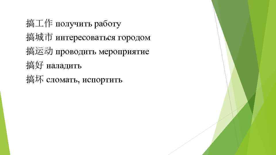 搞 作 получить работу 搞城市 интересоваться городом 搞运动 проводить мероприятие 搞好 наладить 搞坏 сломать,