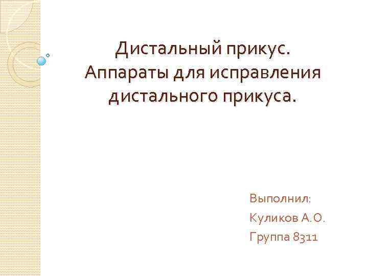 Дистальный прикус. Аппараты для исправления дистального прикуса. Выполнил: Куликов А. О. Группа 8311 