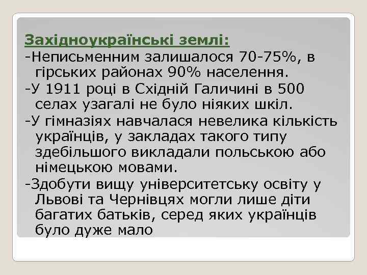 Західноукраїнські землі: -Неписьменним залишалося 70 -75%, в гірських районах 90% населення. -У 1911 році
