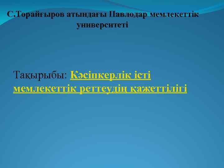 С. Торайғыров атындағы Павлодар мемлекеттік университеті Тақырыбы: Кәсіпкерлік істі мемлекеттік реттеудің қажеттілігі 