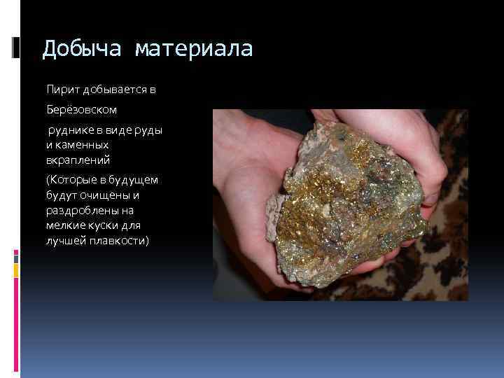 Добыча материала Пирит добывается в Берёзовском руднике в виде руды и каменных вкраплений (Которые
