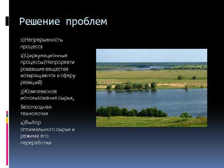Решение проблем 1)Непрерывность процесса 2)Циркуляционные процессы(Непрореаги ровавшие вещества возвращаются в сферу реакций) 3)Комплексное использование