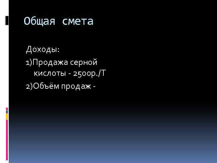 Общая смета Доходы: 1)Продажа серной кислоты - 2500 р. /Т 2)Объём продаж - 